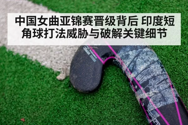 中国女曲亚锦赛晋级背后 印度短角球打法威胁与破解关键细节